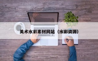 天水美术水彩素材网站（水彩资源）