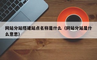 天水网站分站搭建站点名称是什么（网站分站是什么意思）