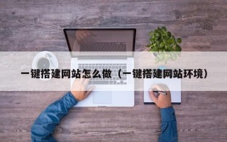 天水一键搭建网站怎么做（一键搭建网站环境）
