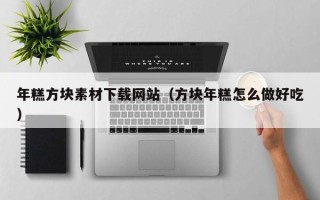 天水年糕方块素材下载网站（方块年糕怎么做好吃）