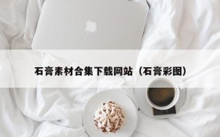 天水石膏素材合集下载网站（石膏彩图）