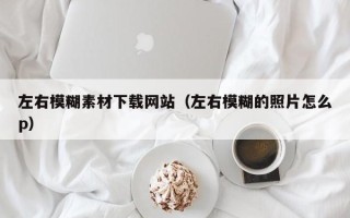 天水左右模糊素材下载网站（左右模糊的照片怎么p）