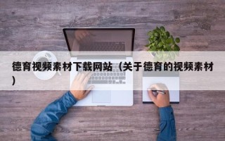 天水德育视频素材下载网站（关于德育的视频素材）