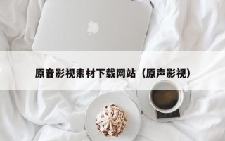 天水原音影视素材下载网站（原声影视）