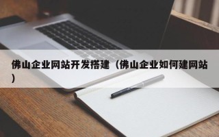 天水佛山企业网站开发搭建（佛山企业如何建网站）