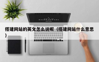 天水搭建网站的英文怎么说呢（搭建网站什么意思）