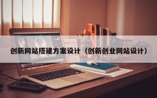 天水创新网站搭建方案设计（创新创业网站设计）